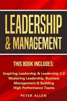 Leadership & Management: This Book Includes: Inspiring Leadership & Leadership 2.0. Mastering Leadership Business Management & Building High Performance Teams