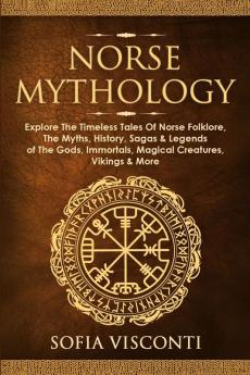 Norse Mythology: Explore The Timeless Tales Of Norse Folklore The Myths History Sagas & Legends of The Gods Immortals Magical Creatures Vikings & More