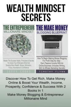 Wealth Mindset Secrets: How To Get Rich Make Money Online & Boost Your Wealth Income Prosperity Confidence & Success With 2 Books In 1 - Make Money Blogging & Entrepreneur Millionaire Mind