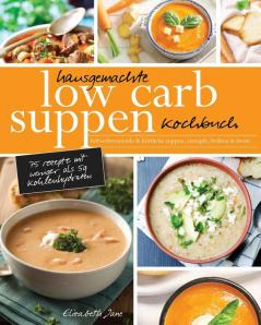 Hausgemachte Low Carb Suppen Kochbuch: Fettverbrennende & köstliche Suppen Eintöpfe Brühen & Brote. Low Carb Komfortmahlzeiten für die Seele