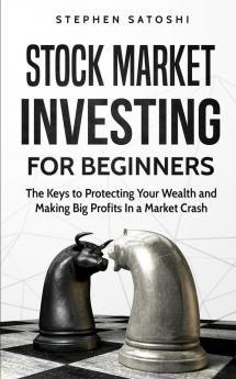 Stock Market Investing for Beginners: The Keys to Protecting Your Wealth and Making Big Profits In a Market Crash