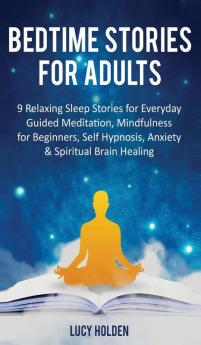 Bedtime Stories for Adults: 9 Relaxing Sleep Stories for Everyday Guided Meditation Mindfulness for Beginners Self-Hypnosis Anxiety & Spiritual Brain Healing