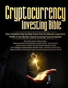 Cryptocurrency Investing Bible: Your Complete Step-by-Step Game Plan for Massive Long-Term Profits in the World's Fastest Growing Market