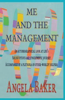 Me and the Management: An Autobiographical Look at Life's Serendipitous and Synchronistic Journey Accompanied by a Plethora of Other-Worldly Helpers