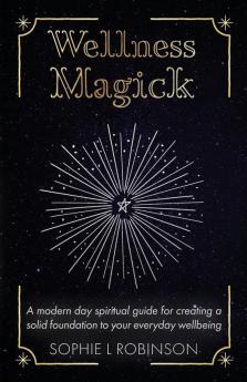 Wellness Magick: A modern day spiritual guide for crafting a solid foundation to your everyday wellbeing