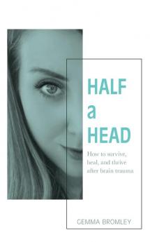 Half a Head: How to survive thrive and heal after brain trauma