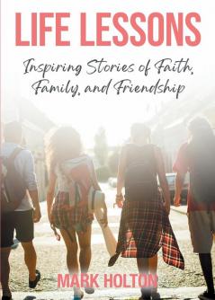 Life Lessons: Inspiring Stories of Faith Family and Friendship