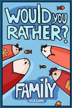 Would You Rather? Family Version: Would You Rather Questions Family Activities Edition