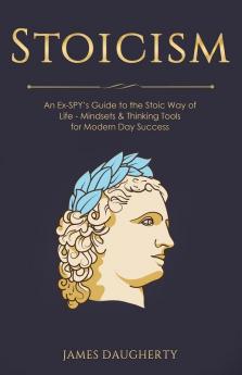 Stoicism: An Ex-SPY's Guide to the Stoic Way of Life - Mindsets & Thinking Tools For Modern Day Success: 11 (Spy Self-Help)