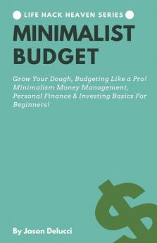 Minimalist Budget: Grow Your Dough Budgeting Like a Pro! Minimalism Money Management Personal Finance & Investing Basics For Beginners!: 3 (Life Hack Heaven)