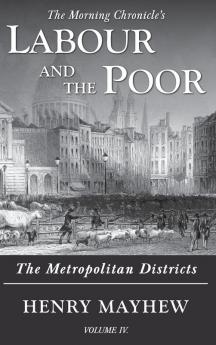 Labour and the Poor Volume IV: The Metropolitan Districts: 4 (The Morning Chronicle's Labour and the Poor)