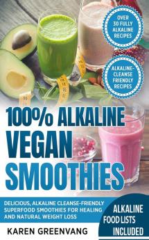 100% Alkaline Vegan Smoothies: Delicious Alkaline Cleanse-Friendly Superfood Smoothies for Healing and Natural Weight Loss (Alkaline Vegan Low Sugar Alkaline Cleanse)