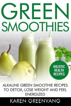 Green Smoothies: Alkaline Green Smoothie Recipes to Detox Lose Weight and Feel Energized: 1 (Vegan Alkaline Smoothies Detox)