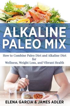 Alkaline Paleo Mix: How to Combine Paleo Diet and Alkaline Diet for Wellness Weight Loss and Vibrant Health: 1 (Paleo Clean Eating)