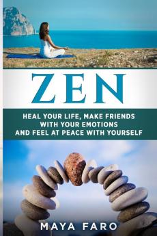 Zen: Heal Your Life Make Friends with Your Emotions and Feel at Peace with Yourself: 1 (Zen Mindfulness Buddhism Eastern Religions)