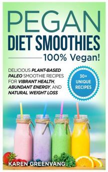 Pegan Diet Smoothies: 100% VEGAN!: Delicious Plant-Based Paleo Smoothie Recipes for Vibrant Health Abundant Energy and Natural Weight Loss: 2 (Vegan Paleo)