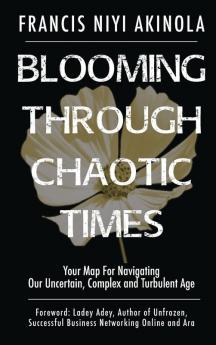 Blooming Through Chaotic Times Your Map For Navigating Our Uncertain Complex and Turbulent Age