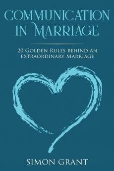 Communication in Marriage: 20 Golden Rules Behind An Extraordinary Marriage: 1