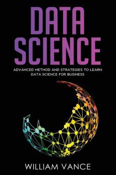 Data Science: Advanced Method And Strategies To Learn Data Science For Business