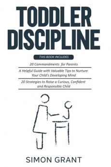 Toddler Discipline: 3 Books in 1 - 20 commandments for Parents + A Guide with Valuable Tips to Nurture Your Child's Developing Mind + Strategies to Raise a Curious Confident and Responsible Child