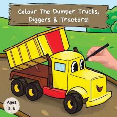 Colour the Dumper Trucks Diggers & Tractors: A Fun Colouring Book For 2-6 Year Olds: 1 (Kids Who Colour)