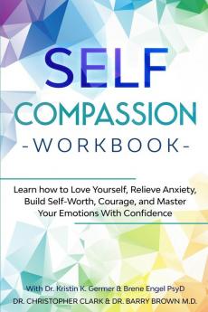 Self-Compassion Workbook: Learn how to Love Yourself Relieve Anxiety Build Self-Worth Courage and Master Your Emotions With Confidence