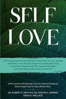 Self Love: Self Compassion & Anxiety Workbook: Learn How You Can Develop Self-Worth Inner Strength Happiness and Mindful Living To Eliminate Negative Self-Talk Negative Thoughts and Fear