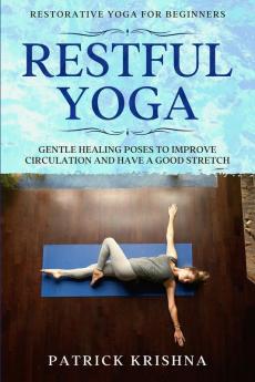 Restorative Yoga For Beginners: RESTFUL YOGA - Gentle Healing Poses To Improve Circulation And Have A Good Stretch