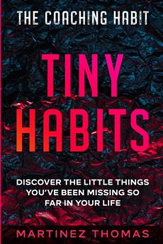 The Coaching Habit: Tiny Habits - Discover The Little Things You've Been Missing So Far In Your Life