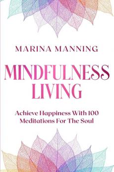 Mindfulness For Beginners: MINDFULNESS LIVING - Achieve Happiness With 100 Meditations For The Soul