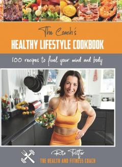 The Coach's Healthy Lifestyle Cookbook: 100 Recipes To Fuel Your Mind And Body (The Health and Fitness Coach)