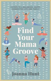 Find Your Mama Groove: 5 Steps to a balanced happy connected life and family