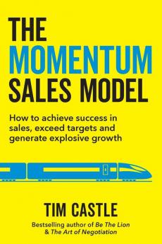 The Momentum Sales Model: How to achieve success in sales exceed targets and generate explosive growth