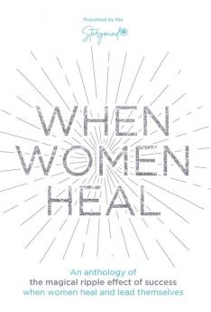 When Women Heal: An Anthology Of The Magical Ripple Effect Of Success When Women Heal