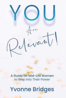 YOU Are Relevant: A Guide for Mid-Life Women to Step Into Their Power