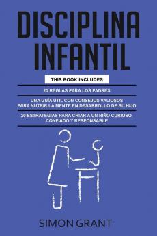 Disciplina Infantil: 3 en 1 - 20 reglas para los Padres + consejos valiosos para nutrir la mente en desarrollo de su hijo + 20 estrategias para criar a un niño curioso confiado y responsable