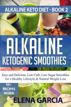 Alkaline Ketogenic Smoothies: Easy and Delicious Low-Carb Low-Sugar Smoothies for a Healthy Lifestyle & Natural Weight Loss: 2 (Alkaline Keto Diet)