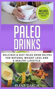 Paleo Drinks: Delicious and Easy Paleo Drink Recipes for Natural Weight Loss and A Healthy Lifestyle: 5 (Paleo Clean Eating)