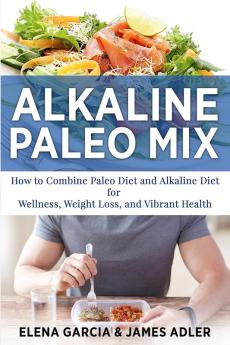 Alkaline Paleo Mix: How to Combine Paleo Diet and Alkaline Diet for Wellness Weight Loss and Vibrant Health: 1 (Paleo Clean Eating)