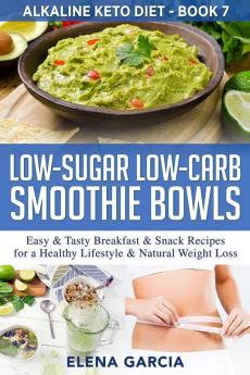 Low-Sugar Low-Carb Smoothie Bowls: Easy & Tasty Breakfast & Snack Recipes for a Healthy Lifestyle & Natural Weight Loss: 7 (Alkaline Keto Diet)