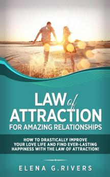 Law of Attraction for Amazing Relationships: How to Drastically Improve Your Love Life and Find Ever-Lasting Happiness with LOA: 3