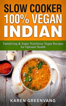 Slow Cooker: 100% Vegan Indian - Tantalizing and Super Nutritious Vegan Recipes for Optimal Health (Nutrition Vegan Diet Plant Based Book)