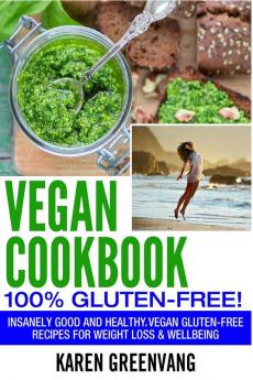 Vegan Cookbook - 100% Gluten Free: Insanely Good Vegan Gluten Free Recipes for Weight Loss & Wellbeing (Vegan Gluten Free Alkaline)