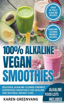 100% Alkaline Vegan Smoothies: Delicious Alkaline Cleanse-Friendly Superfood Smoothies for Healing and Natural Weight Loss (Alkaline Vegan Low Sugar Alkaline Cleanse)