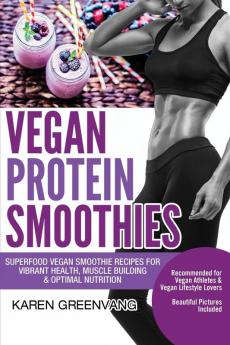 Vegan Protein Smoothies: Superfood Vegan Smoothie Recipes for Vibrant Health Muscle Building & Optimal Nutrition: 1