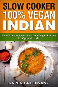 Slow Cooker: 100% Vegan Indian - Tantalizing and Super Nutritious Vegan Recipes for Optimal Health (Nutrition Vegan Diet Plant Based Book)