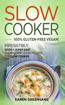 Slow Cooker -100% Gluten-Free Vegan: Irresistibly Good & Super Easy Gluten-Free Vegan Recipes for Slow Cooker (Slow Cooker Vegan Recipes)