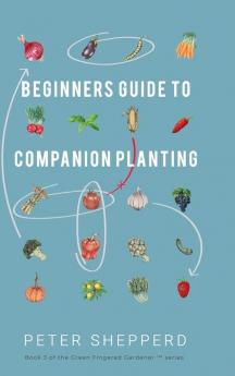 Beginners Guide to Companion Planting: Gardening Methods using Plant Partners to Grow Organic Vegetables: 3 (Green Fingered Gardener)