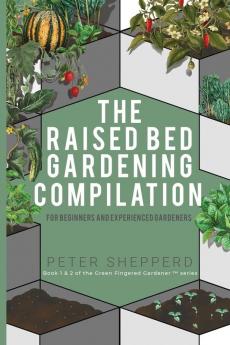 Raised Bed Gardening Compilation for Beginners and Experienced Gardeners: The ultimate guide to produce organic vegetables with tips and ideas to ... success (The Green Fingered Gardener (Tm))