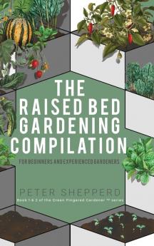 Raised Bed Gardening Compilation for Beginners and Experienced Gardeners: The ultimate guide to produce organic vegetables with tips and ideas to ... success (The Green Fingered Gardener (Tm))